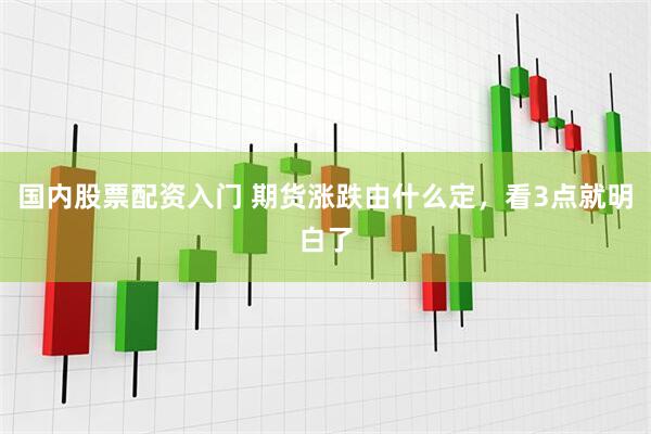 国内股票配资入门 期货涨跌由什么定，看3点就明白了