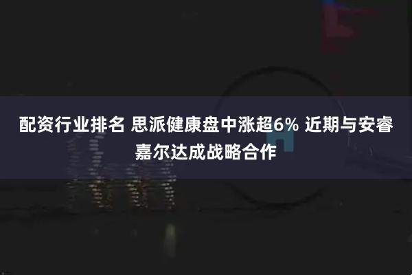 配资行业排名 思派健康盘中涨超6% 近期与安睿嘉尔达成战略合作