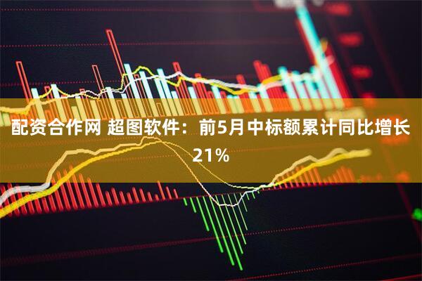 配资合作网 超图软件：前5月中标额累计同比增长21%
