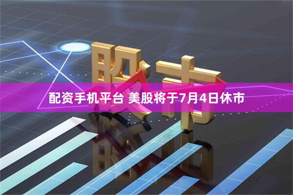 配资手机平台 美股将于7月4日休市