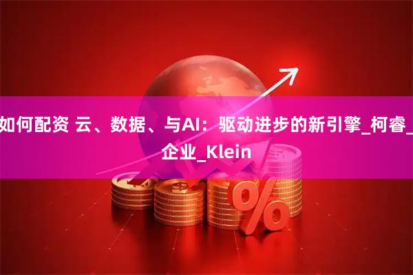 如何配资 云、数据、与AI：驱动进步的新引擎_柯睿_企业_Klein