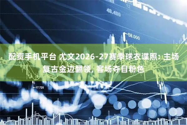 配资手机平台 尤文2026-27赛季球衣谍照: 主场复古金边翻领, 客场夺目粉色