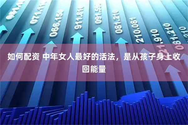 如何配资 中年女人最好的活法，是从孩子身上收回能量