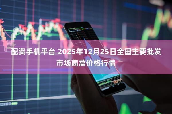 配资手机平台 2025年12月25日全国主要批发市场茼蒿价格行情