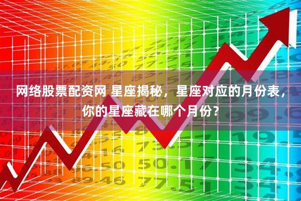 网络股票配资网 星座揭秘，星座对应的月份表，你的星座藏在哪个月份？